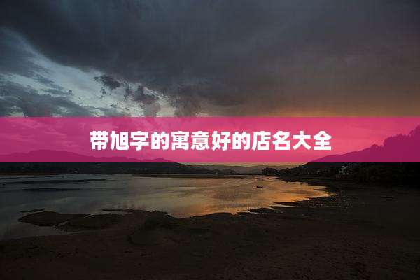 带旭字的寓意好的店名大全
