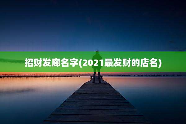 招财发廊名字(2021最发财的店名)