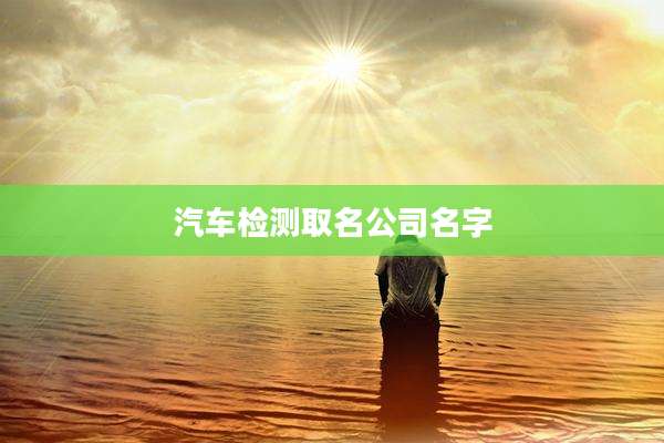 汽车检测取名公司名字