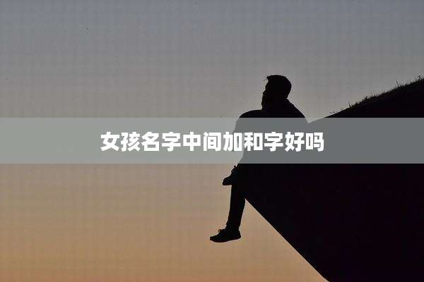 女孩名字中间加和字好吗