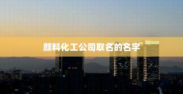 颜料化工公司取名的名字