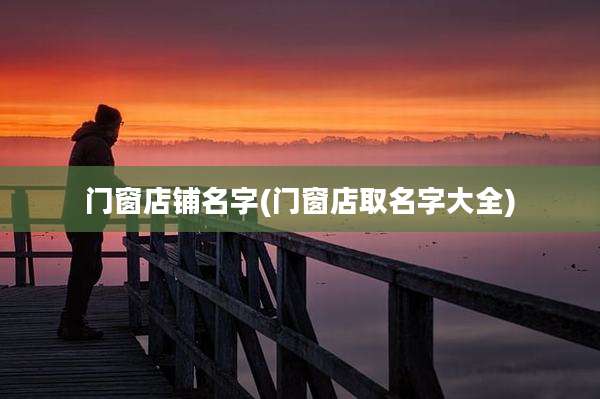 门窗店铺名字(门窗店取名字大全)