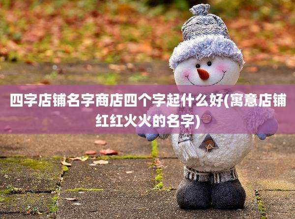 四字店铺名字商店四个字起什么好(寓意店铺红红火火的名字)
