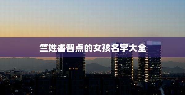 竺姓睿智点的女孩名字大全