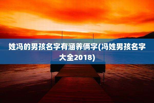 姓冯的男孩名字有涵养俩字(冯姓男孩名字大全2018)