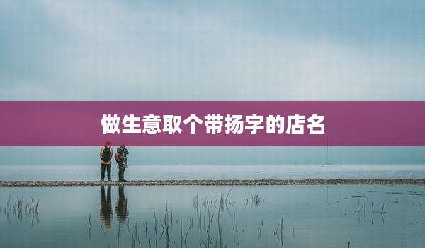 做生意取个带扬字的店名
