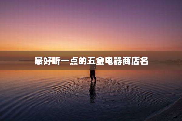 最好听一点的五金电器商店名
