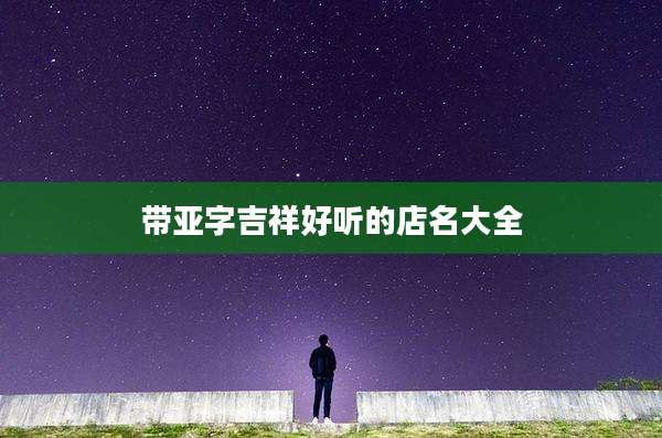 带亚字吉祥好听的店名大全