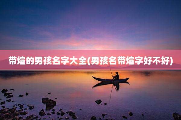 带煊的男孩名字大全(男孩名带煊字好不好)