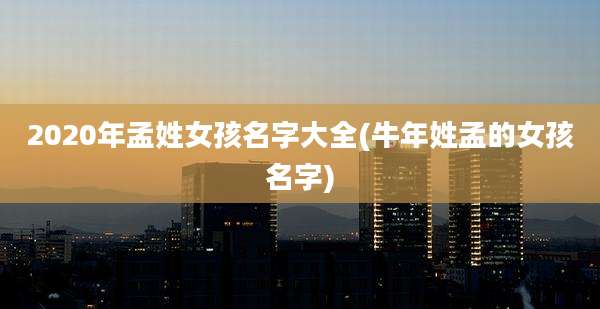 2020年孟姓女孩名字大全(牛年姓孟的女孩名字)