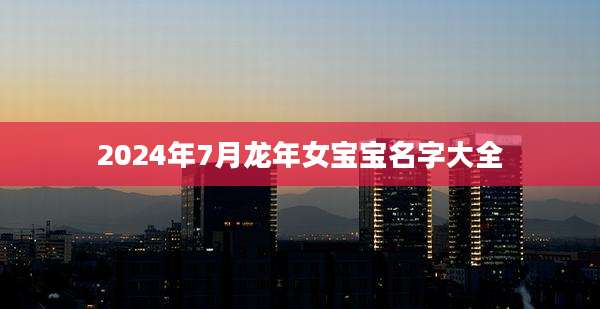 2024年7月龙年女宝宝名字大全