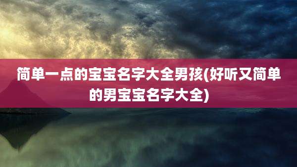 简单一点的宝宝名字大全男孩(好听又简单的男宝宝名字大全)