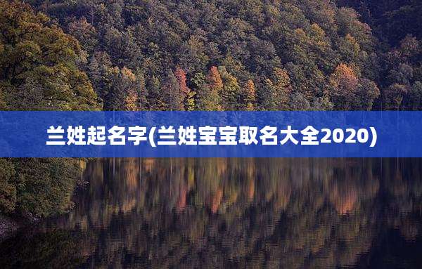 兰姓起名字(兰姓宝宝取名大全2020)