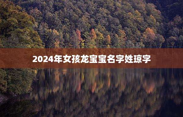 2024年女孩龙宝宝名字姓琼字