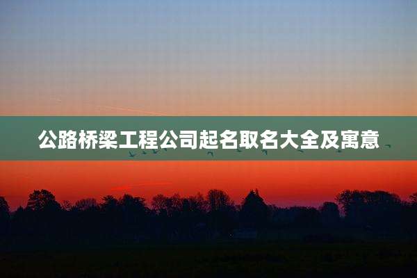 公路桥梁工程公司起名取名大全及寓意