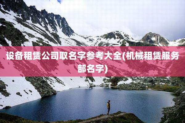设备租赁公司取名字参考大全(机械租赁服务部名字)