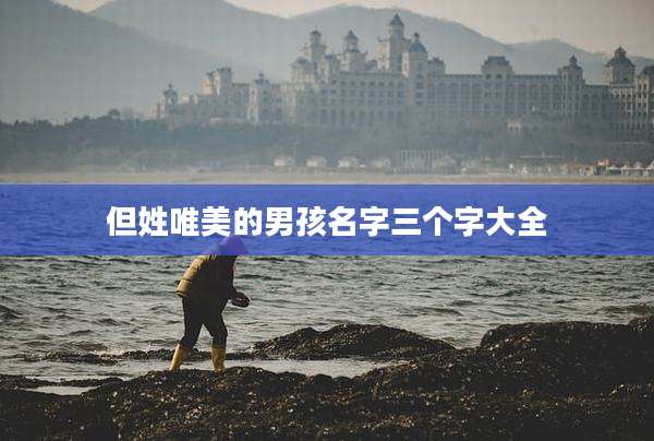 但姓唯美的男孩名字三个字大全