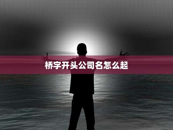 桥字开头公司名怎么起