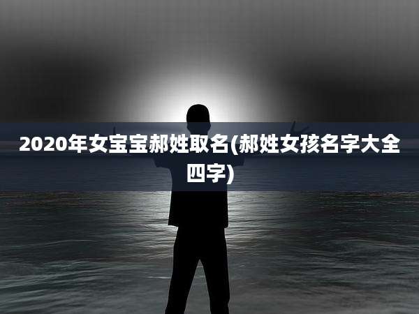2020年女宝宝郝姓取名(郝姓女孩名字大全四字)