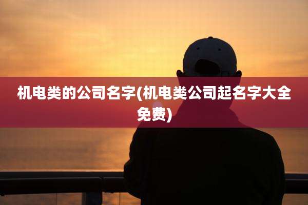 机电类的公司名字(机电类公司起名字大全免费)