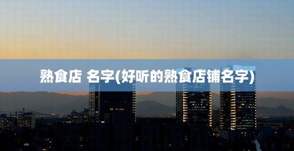 熟食店 名字(好听的熟食店铺名字)