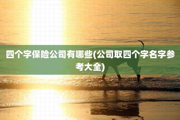 四个字保险公司有哪些(公司取四个字名字参考大全)