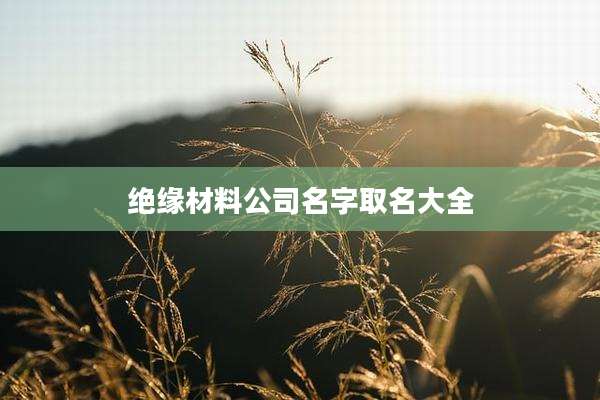 绝缘材料公司名字取名大全