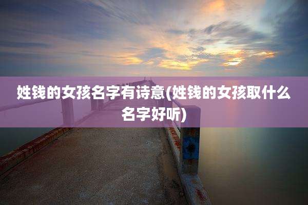 姓钱的女孩名字有诗意(姓钱的女孩取什么名字好听)
