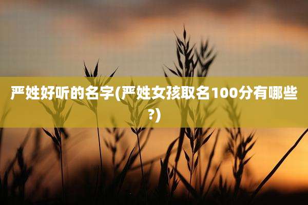 严姓好听的名字(严姓女孩取名100分有哪些?)