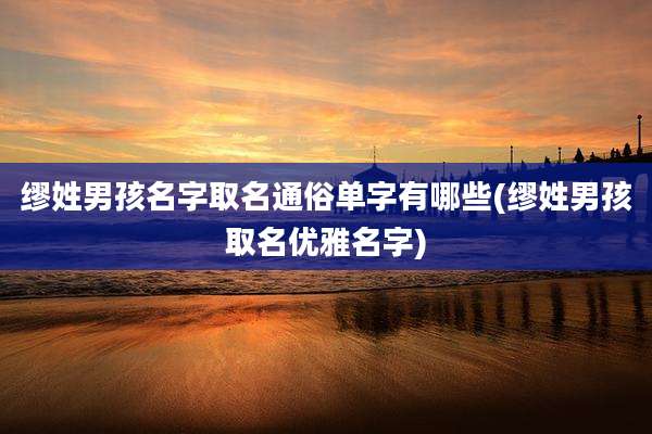 缪姓男孩名字取名通俗单字有哪些(缪姓男孩取名优雅名字)