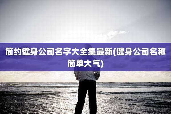 简约健身公司名字大全集最新(健身公司名称简单大气)