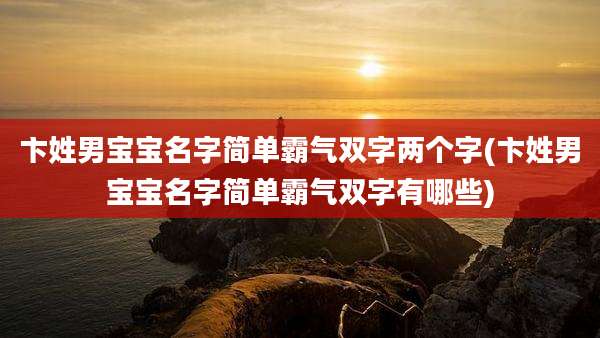 卞姓男宝宝名字简单霸气双字两个字(卞姓男宝宝名字简单霸气双字有哪些)