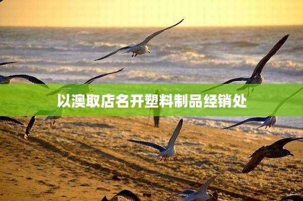 以澳取店名开塑料制品经销处