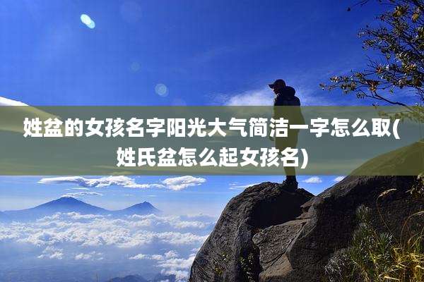 姓盆的女孩名字阳光大气简洁一字怎么取(姓氏盆怎么起女孩名)