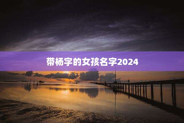 带杨字的女孩名字2024