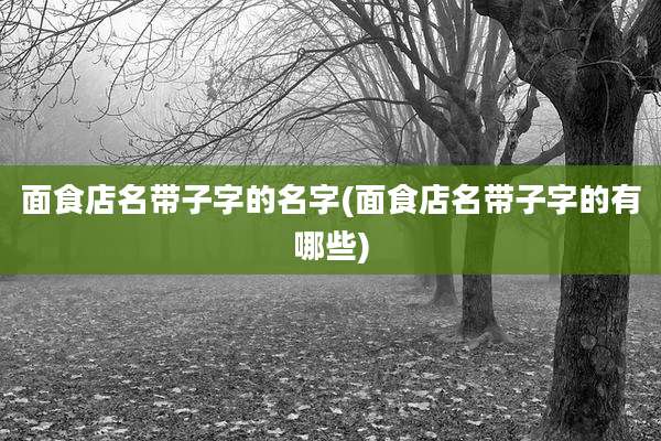 面食店名带子字的名字(面食店名带子字的有哪些)