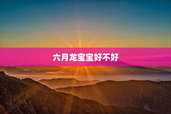 六月龙宝宝好不好
