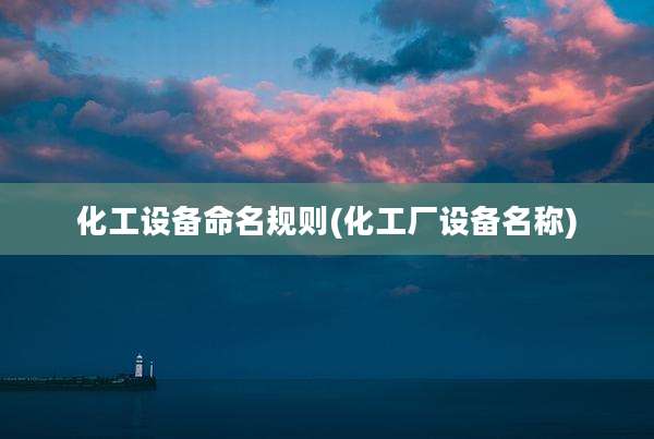 化工设备命名规则(化工厂设备名称)