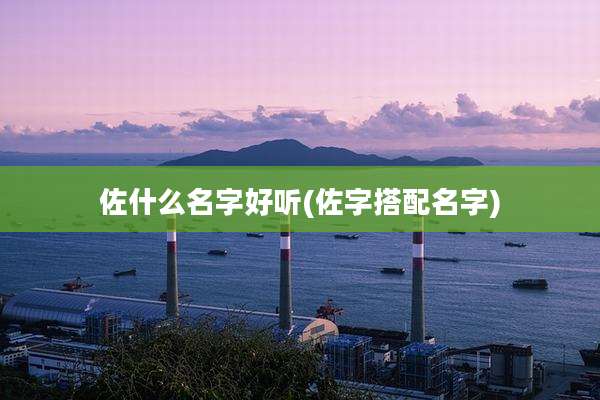 佐什么名字好听(佐字搭配名字)