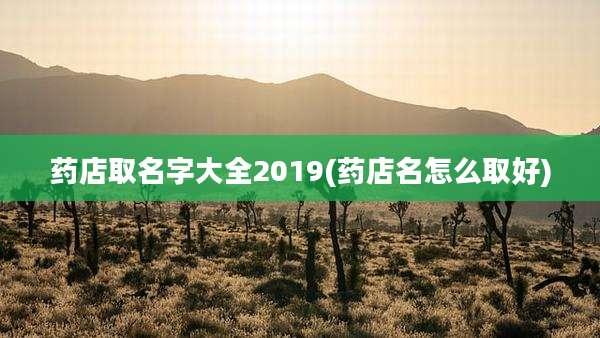 药店取名字大全2019(药店名怎么取好)