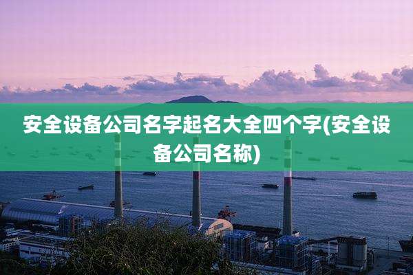 安全设备公司名字起名大全四个字(安全设备公司名称)