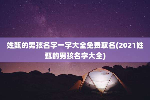 姓甄的男孩名字一字大全免费取名(2021姓甄的男孩名字大全)