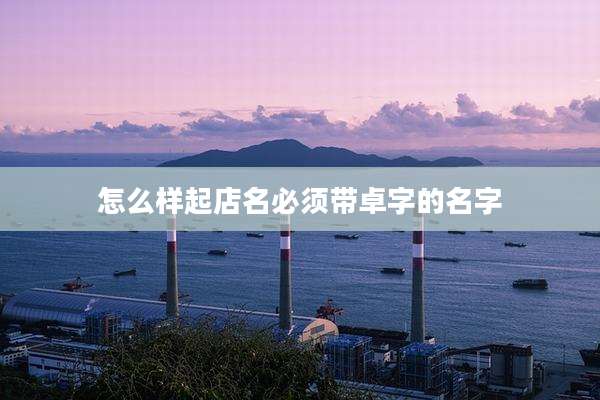 怎么样起店名必须带卓字的名字