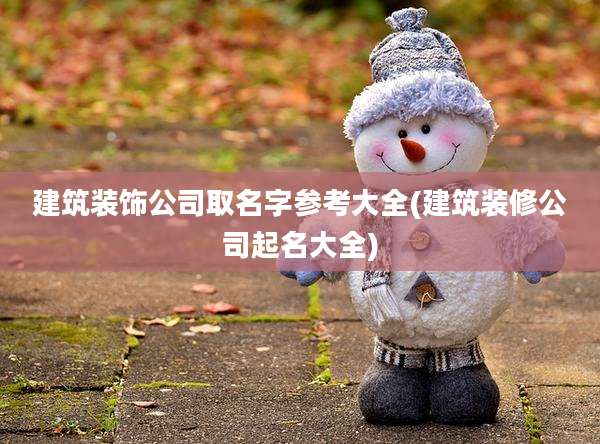 建筑装饰公司取名字参考大全(建筑装修公司起名大全)