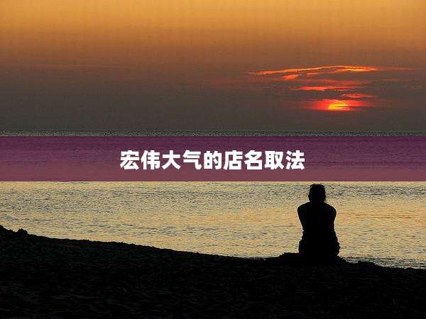宏伟大气的店名取法