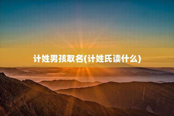 计姓男孩取名(计姓氏读什么)