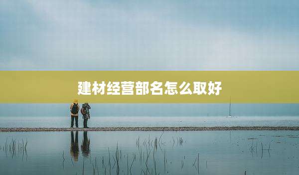 建材经营部名怎么取好
