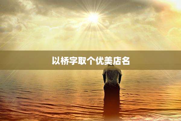 以桥字取个优美店名