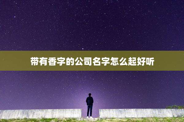 带有香字的公司名字怎么起好听