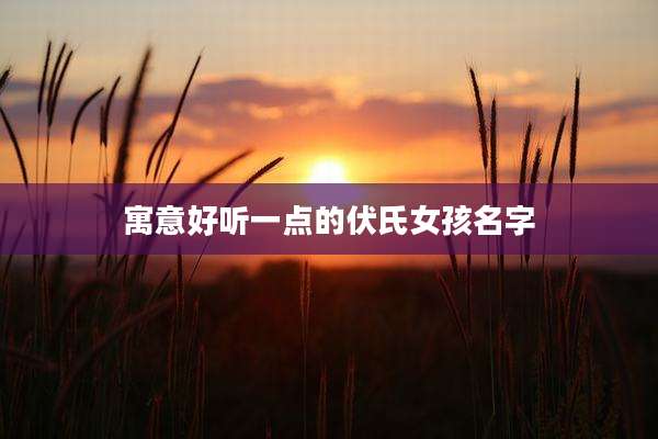 寓意好听一点的伏氏女孩名字